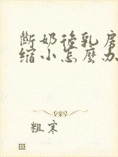 断奶后乳房严重缩小怎么办