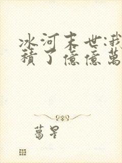 冰河末世:我囤积了亿亿万物资阅读全