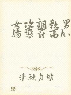 女攻调教男受灌肠惩罚高h小说