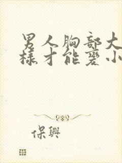 男人胸部大怎么样才能变小