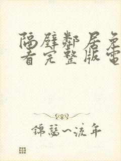 隔壁邻居免费观看完整版电视剧全集