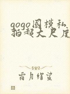 gogo国模私拍超大尺度人体