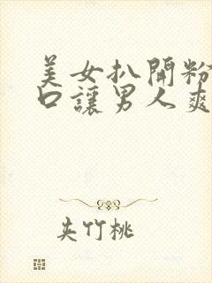 美女扒开粉嫩尿口让男人爽桶