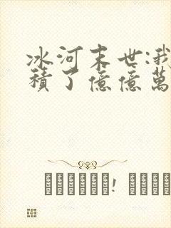 冰河末世:我囤积了亿亿万物资阅读无弹窗