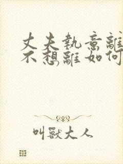 丈夫执意离婚我不想离如何挽救