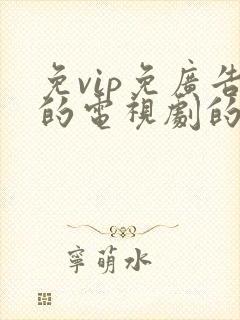 免vip免广告的电视剧的软件