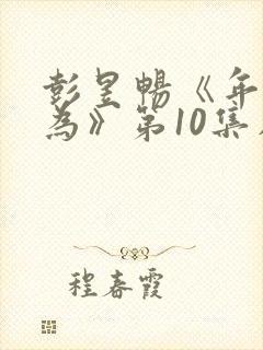 彭昱畅《年少有为》第10集在线观看