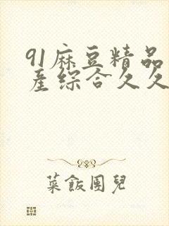 91麻豆精品国产综合久久久