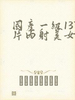 国产一级137片内射美女