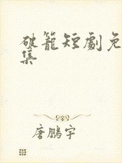 破笼短剧免费全集