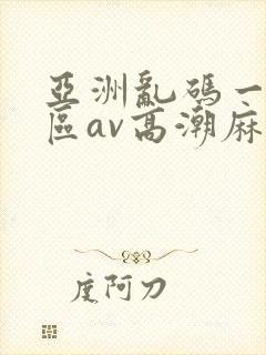 亚洲乱码一区二区av高潮麻豆