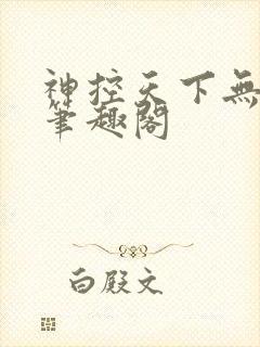 神控天下无弹窗笔趣阁