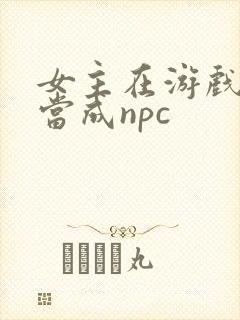 女主在游戏里被当成npc