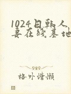 1024日韩人妻在线基地