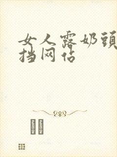 女人露奶头无遮挡网站