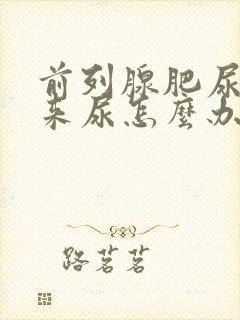 前列腺肥尿不出来尿怎么办?