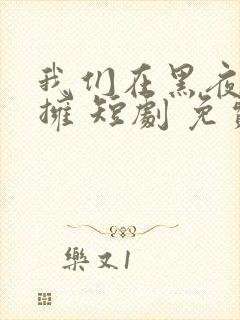 我们在黑夜中相拥 短剧 免费观看