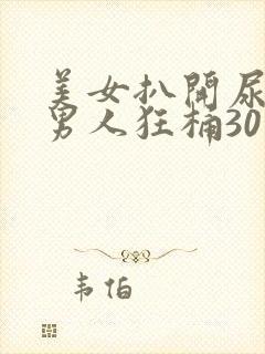 美女扒开尿口让男人狂桶30分钟