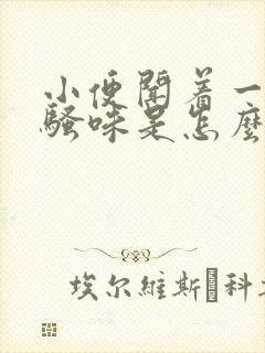 小便闻着一股尿骚味是怎么回事