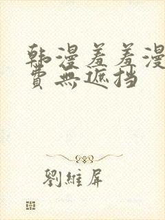 韩漫羞羞漫画免费无遮挡