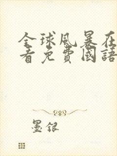 全球风暴在线观看免费国语完整版