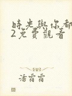 时光与你都很甜2免费观看
