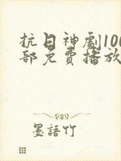 抗日神剧100部免费播放