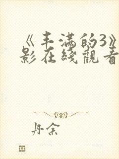 《丰满的3》电影在线观看