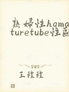 熟妇性hqmaturetube性欧美