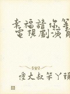 幸福请你等等我 电视剧演员表