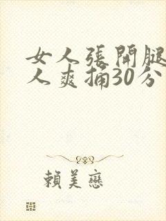 女人张开腿让男人爽捅30分钟
