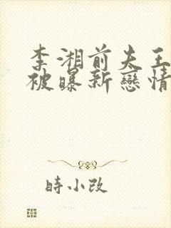 李湘前夫王岳伦被曝新恋情