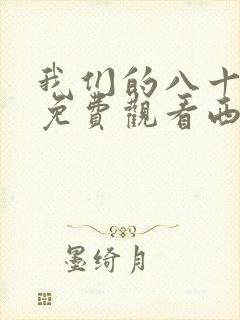 我们的八十年代免费观看西瓜