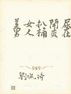 美女扒开尿口让男人桶爽在线看封面