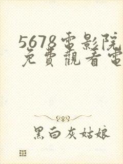 5678电影院免费观看电视剧的网站