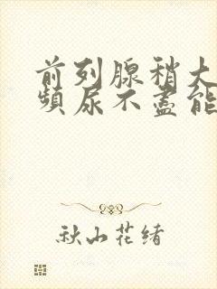 前列腺稍大,尿频尿不尽能治疗吗封面
