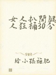 女人扒开腿叫男人狂桶30分钟