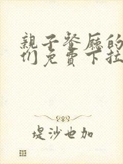 亲子餐厅的妈妈们免费下拉式
