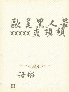 欧美黑人最猛性xxxxx爽视频