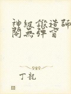 神级锻造师笔趣阁无弹窗