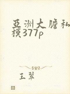 亚洲大胆私拍国模377p