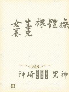 女生裸体操无马赛克