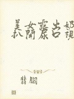美女露出奶头 扒开尿口视频