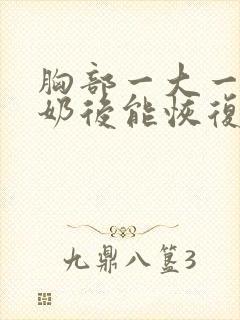 胸部一大一小断奶后能恢复吗