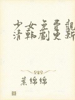 少女免费观看高清韩剧更新时间