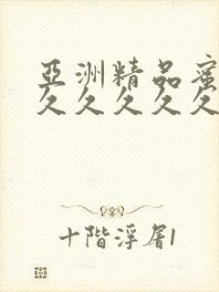 亚洲精品蜜桃久久久久久久久