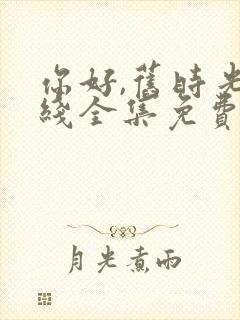 你好,旧时光在线全集免费观看完整版