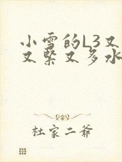 小雪的L3又嫩又紧又多水图