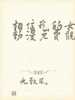 相信我的女朋友动漫免费观看全集