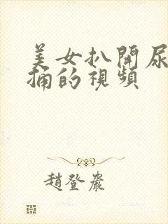 美女扒开尿口爽捅的视频